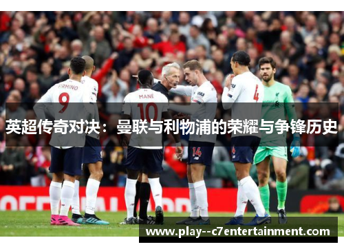 英超传奇对决：曼联与利物浦的荣耀与争锋历史