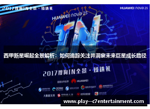 西甲新星崛起全景解析：如何追踪关注并洞察未来巨星成长路径
