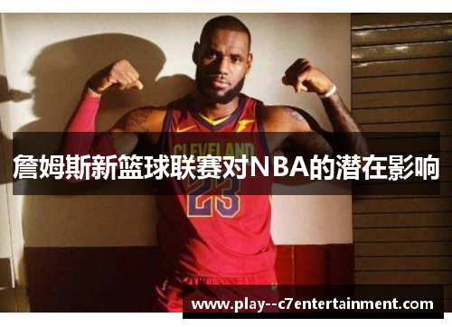 詹姆斯新篮球联赛对NBA的潜在影响