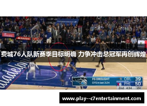 费城76人队新赛季目标明确 力争冲击总冠军再创辉煌