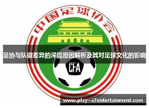 足协与队徽差异的深层原因解析及其对足球文化的影响