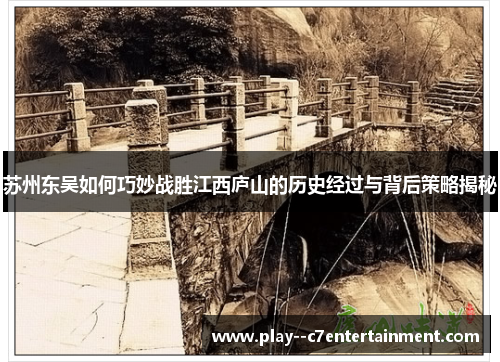 苏州东吴如何巧妙战胜江西庐山的历史经过与背后策略揭秘 苏州东吴如何巧妙战胜江西庐山的历史经过与背后策略揭秘