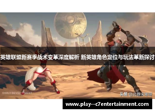 英雄联盟新赛季战术变革深度解析 新英雄角色定位与玩法革新探讨 英雄联盟新赛季战术变革深度解析 新英雄角色定位与玩法革新探讨