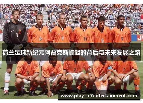 荷兰足球新纪元阿贾克斯崛起的背后与未来发展之路