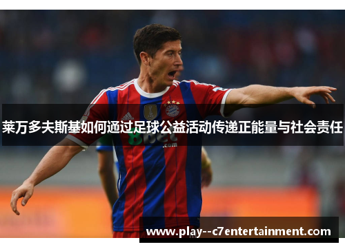 莱万多夫斯基如何通过足球公益活动传递正能量与社会责任