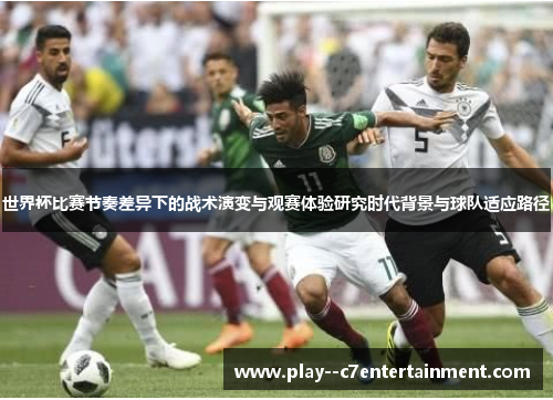 世界杯比赛节奏差异下的战术演变与观赛体验研究时代背景与球队适应路径 世界杯比赛节奏差异下的战术演变与观赛体验研究时代背景与球队适应路径