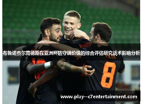 布鲁诺费尔南德斯在亚洲杯防守端价值的综合评估研究战术影响分析