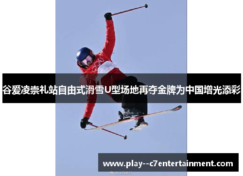 谷爱凌崇礼站自由式滑雪U型场地再夺金牌为中国增光添彩