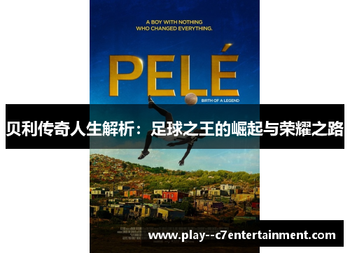 贝利传奇人生解析:足球之王的崛起与荣耀之路 贝利传奇人生解析:足球之王的崛起与荣耀之路