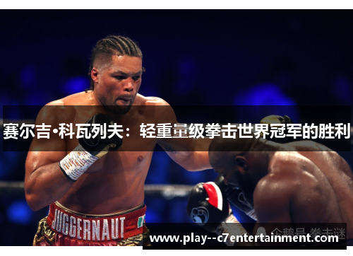赛尔吉·科瓦列夫:轻重量级拳击世界冠军的胜利 赛尔吉·科瓦列夫:轻重量级拳击世界冠军的胜利