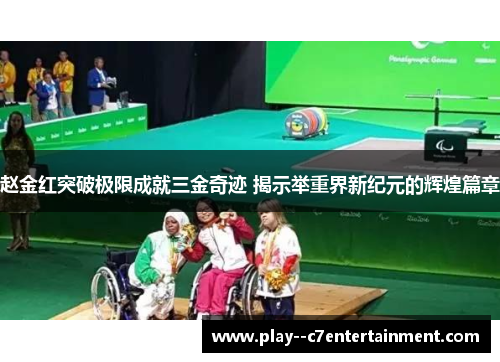 赵金红突破极限成就三金奇迹 揭示举重界新纪元的辉煌篇章 赵金红突破极限成就三金奇迹 揭示举重界新纪元的辉煌篇章