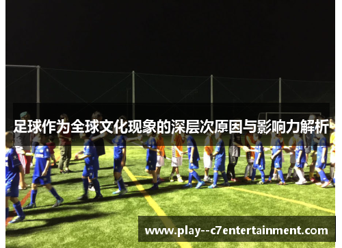 足球作为全球文化现象的深层次原因与影响力解析