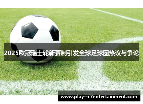 2025欧冠瑞士轮新赛制引发全球足球圈热议与争论
