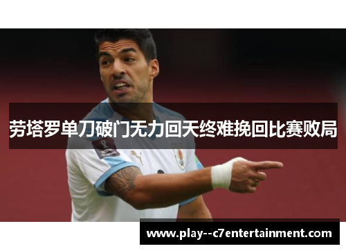 劳塔罗单刀破门无力回天终难挽回比赛败局