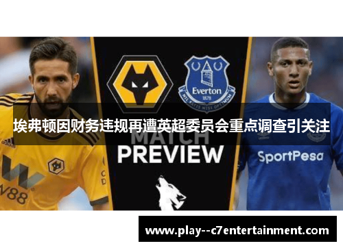 埃弗顿因财务违规再遭英超委员会重点调查引关注