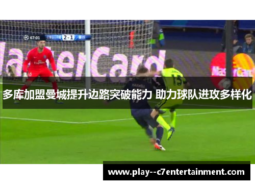多库加盟曼城提升边路突破能力 助力球队进攻多样化