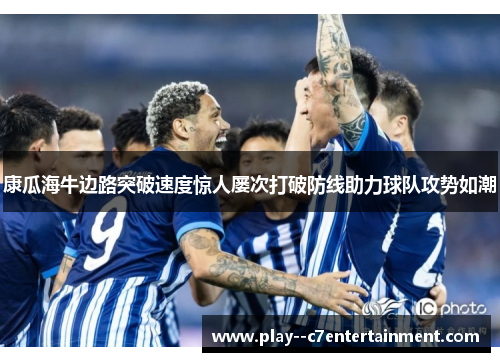 康瓜海牛边路突破速度惊人屡次打破防线助力球队攻势如潮