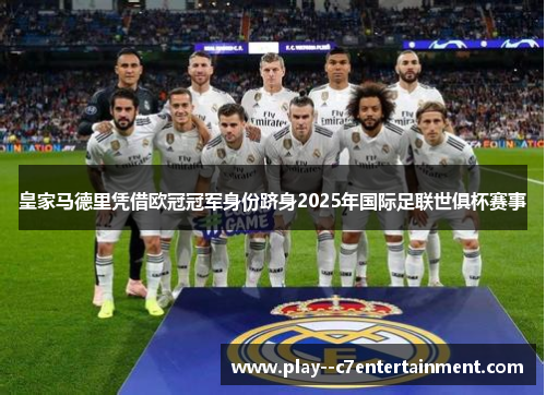 皇家马德里凭借欧冠冠军身份跻身2025年国际足联世俱杯赛事