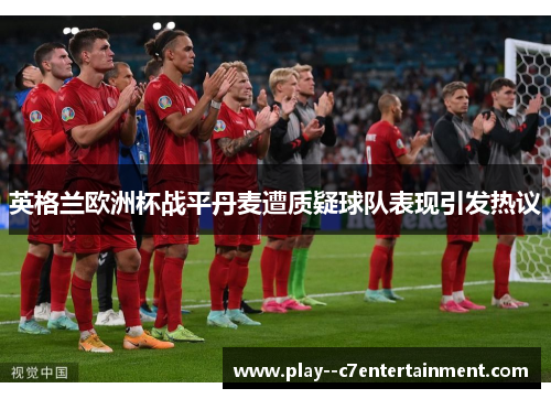 英格兰欧洲杯战平丹麦遭质疑球队表现引发热议