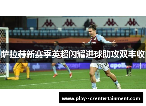 萨拉赫新赛季英超闪耀进球助攻双丰收