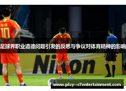 足球界职业道德问题引发的反思与争议对体育精神的影响