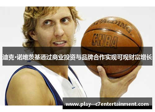 迪克·诺维茨基通过商业投资与品牌合作实现可观财富增长