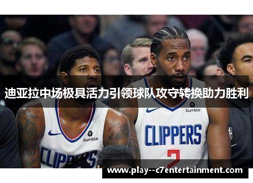 迪亚拉中场极具活力引领球队攻守转换助力胜利