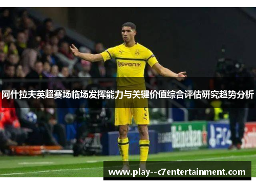 阿什拉夫英超赛场临场发挥能力与关键价值综合评估研究趋势分析