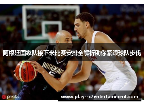 阿根廷国家队接下来比赛安排全解析助你紧跟球队步伐