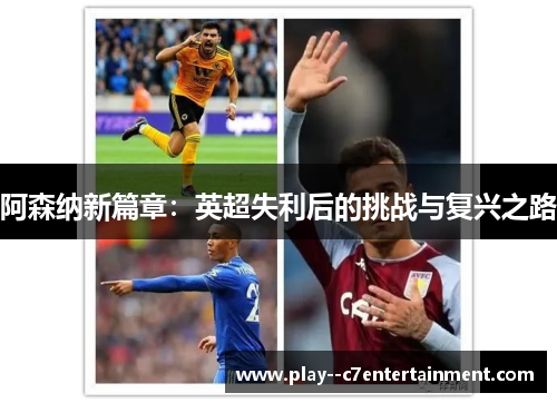 阿森纳新篇章：英超失利后的挑战与复兴之路
