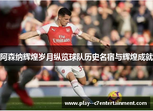 阿森纳辉煌岁月纵览球队历史名宿与辉煌成就