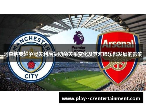 阿森纳英超争冠失利后赞助商关系变化及其对俱乐部发展的影响