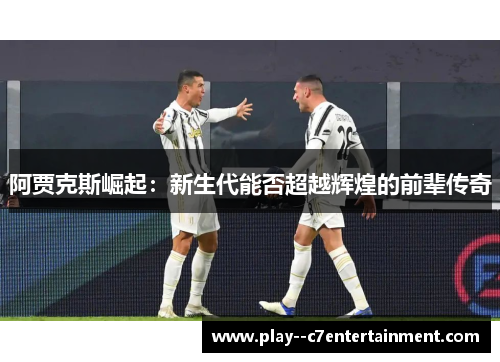 阿贾克斯崛起：新生代能否超越辉煌的前辈传奇