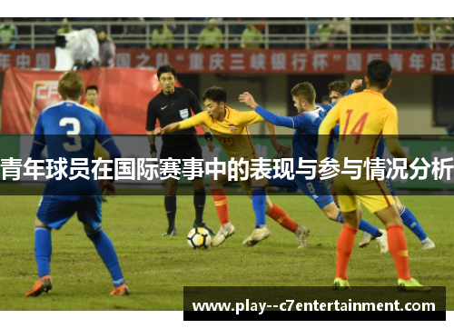 青年球员在国际赛事中的表现与参与情况分析