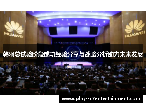 韩羽总试验阶段成功经验分享与战略分析助力未来发展