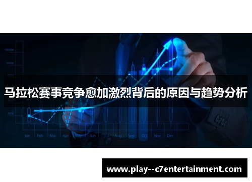 马拉松赛事竞争愈加激烈背后的原因与趋势分析