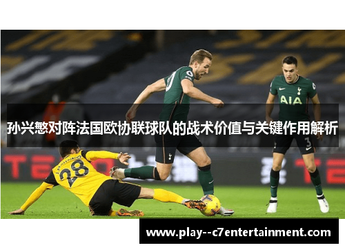 孙兴慜对阵法国欧协联球队的战术价值与关键作用解析