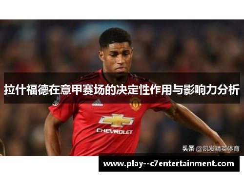拉什福德在意甲赛场的决定性作用与影响力分析