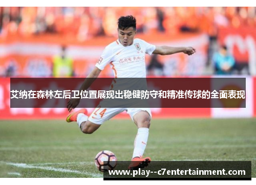 艾纳在森林左后卫位置展现出稳健防守和精准传球的全面表现 艾纳在森林左后卫位置展现出稳健防守和精准传球的全面表现