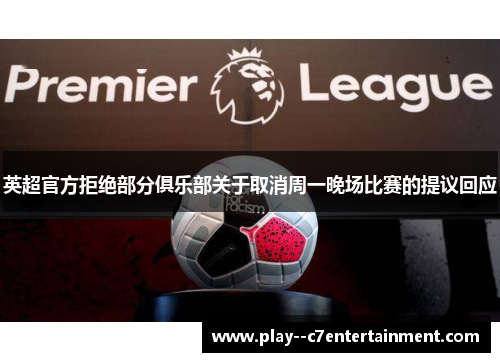 英超官方拒绝部分俱乐部关于取消周一晚场比赛的提议回应 英超官方拒绝部分俱乐部关于取消周一晚场比赛的提议回应