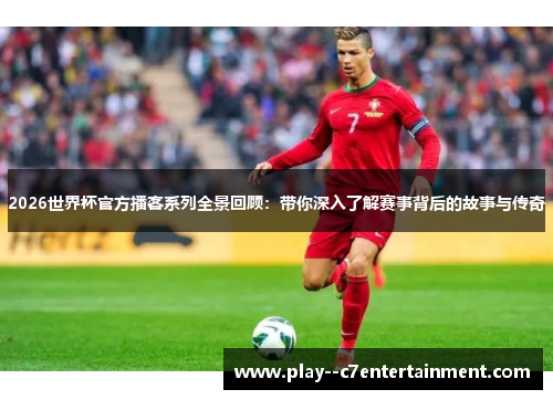 2026世界杯官方播客系列全景回顾:带你深入了解赛事背后的故事与传奇 2026世界杯官方播客系列全景回顾:带你深入了解赛事背后的故事与传奇