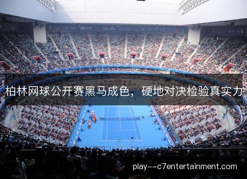 柏林网球公开赛黑马成色,硬地对决检验真实力 柏林网球公开赛黑马成色,硬地对决检验真实力
