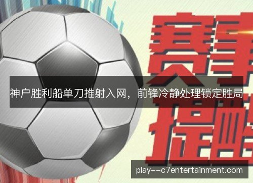 神户胜利船单刀推射入网,前锋冷静处理锁定胜局 神户胜利船单刀推射入网,前锋冷静处理锁定胜局